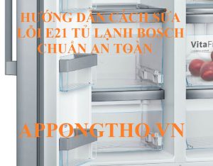 Lỗi E21 tủ lạnh Bosch tự khắc phục bằng cách nào?